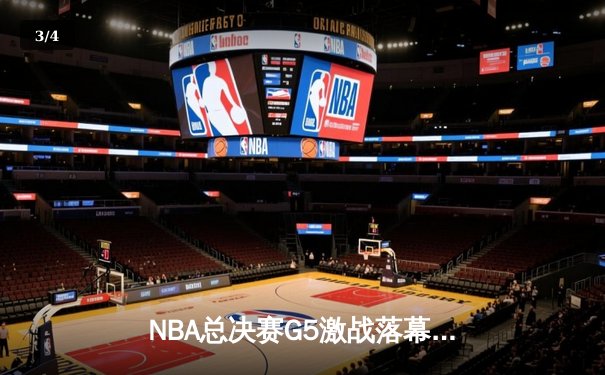 NBA总决赛G5激战落幕，勇士客场险胜绿衫军夺赛点 - 3