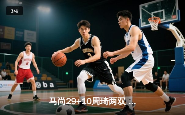 马尚29+10周琦两双 广东男篮力克浙江豪取八连胜 - 3