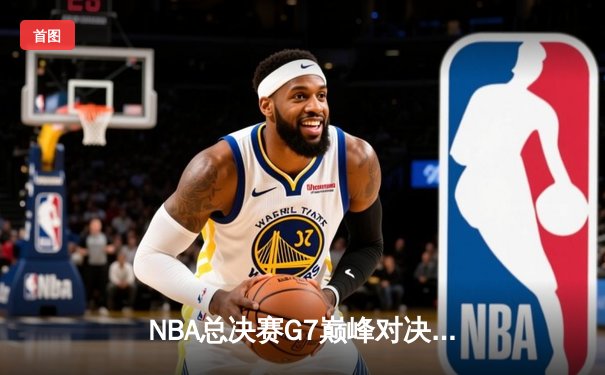 NBA总决赛G7巅峰对决：凯尔特人力克勇士，塔图姆独揽MVP