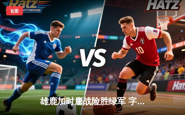 雄鹿加时鏖战险胜绿军 字母哥44+14主宰关键回合