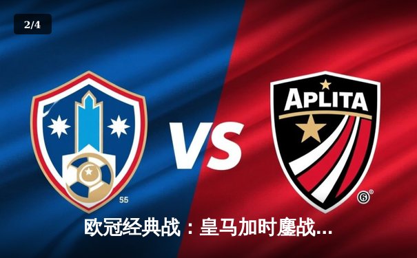 欧冠经典战：皇马加时鏖战4-3逆转曼城 维尼修斯绝杀救主 - 2