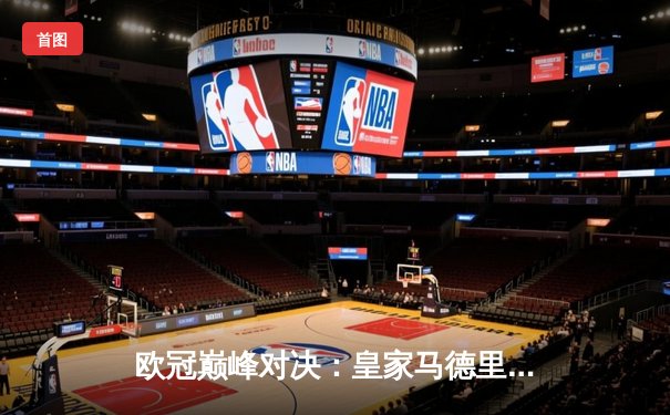 欧冠巅峰对决：皇家马德里加时鏖战3-2险胜拜仁慕尼黑，本泽马双响锁定决赛席位