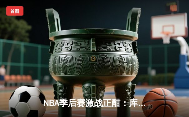 NBA季后赛激战正酣：库里狂砍45分，勇士加时险胜湖人扳平大比分