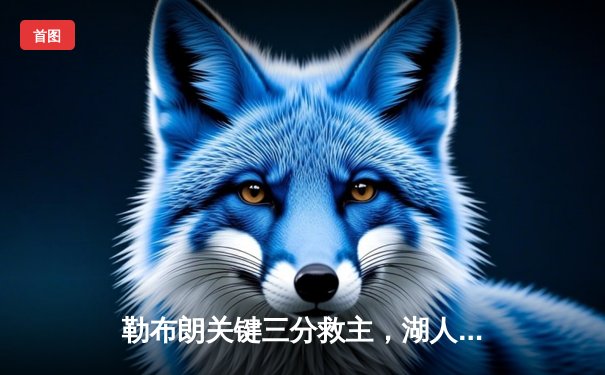 勒布朗关键三分救主，湖人加时险胜勇士挺进西决