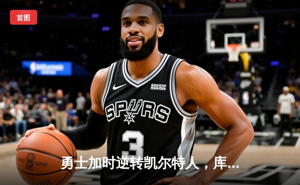 勇士加时逆转凯尔特人，库里43分创总决赛三分新纪录