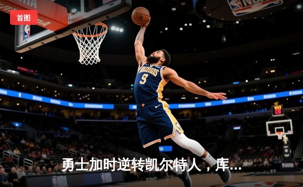 勇士加时逆转凯尔特人，库里43分创总决赛三分新纪录