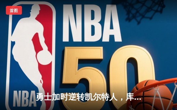 勇士加时逆转凯尔特人，库里43分创总决赛三分新纪录