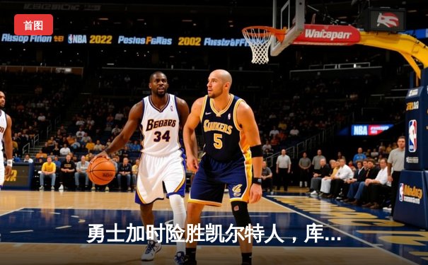 勇士加时险胜凯尔特人，库里狂砍43分率队逆转18分劣势