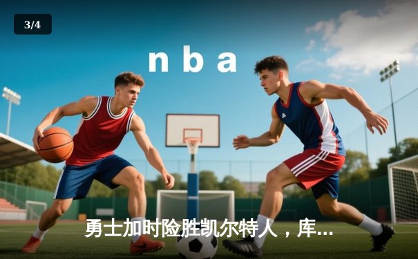 勇士加时险胜凯尔特人，库里狂砍43分率队逆转18分劣势 - 3