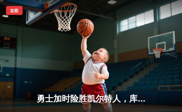 勇士加时险胜凯尔特人，库里狂砍43分创总决赛三分新纪录