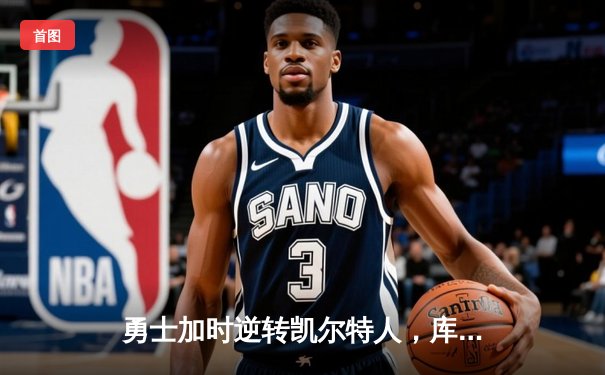 勇士加时逆转凯尔特人，库里43分创总决赛三分新纪录
