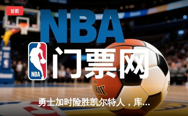 勇士加时险胜凯尔特人，库里狂砍43分上演三分雨