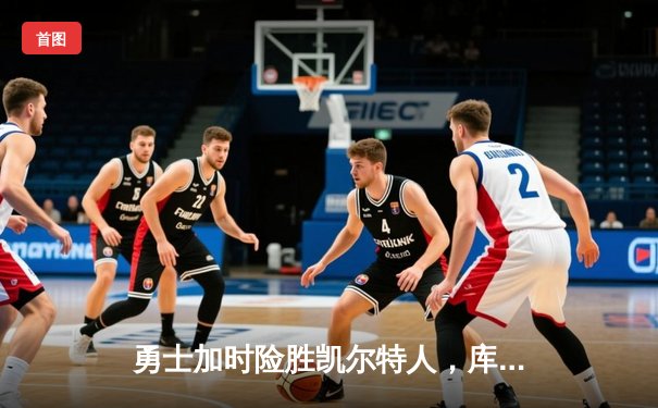 勇士加时险胜凯尔特人，库里狂砍43分率队完成20分逆转