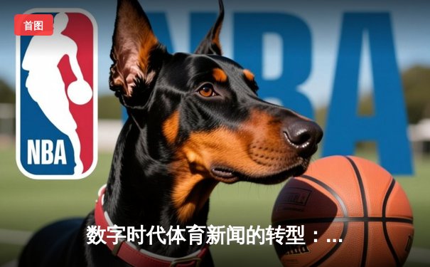 数字时代体育新闻的转型：从信息传递到情感共鸣的深度博弈