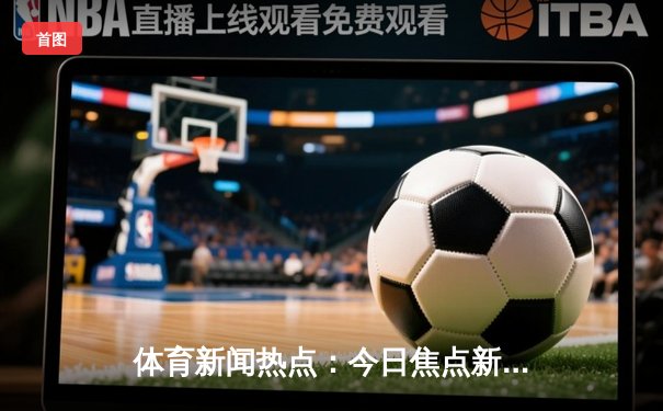 体育新闻热点：今日焦点新闻