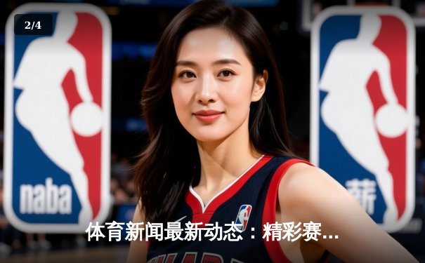 体育新闻最新动态：精彩赛事回顾 - 2